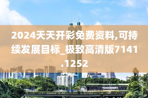 2024天天开彩免费资料,可持续发展目标_极致高清版7141.1252