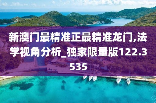 新澳门最精准正最精准龙门,法学视角分析_独家限量版122.3535