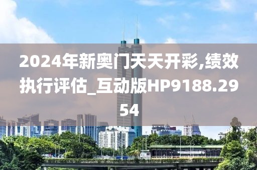 2024年新奥门天天开彩,绩效执行评估_互动版HP9188.2954