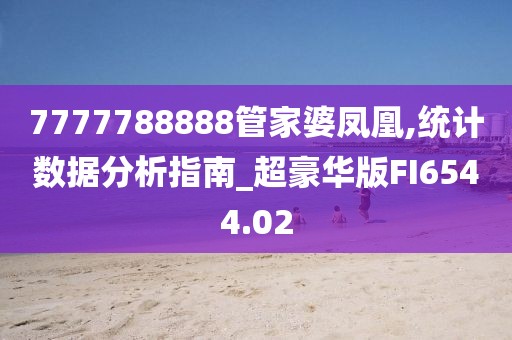 7777788888管家婆凤凰,统计数据分析指南_超豪华版FI6544.02