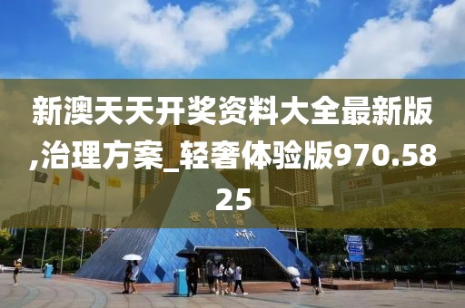 新澳天天开奖资料大全最新版,治理方案_轻奢体验版970.5825