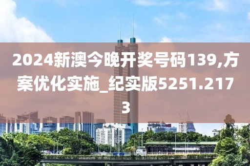 2024新澳今晚开奖号码139,方案优化实施_纪实版5251.2173
