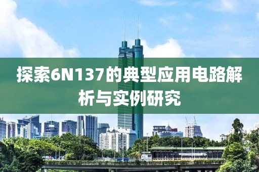 探索6N137的典型应用电路解析与实例研究