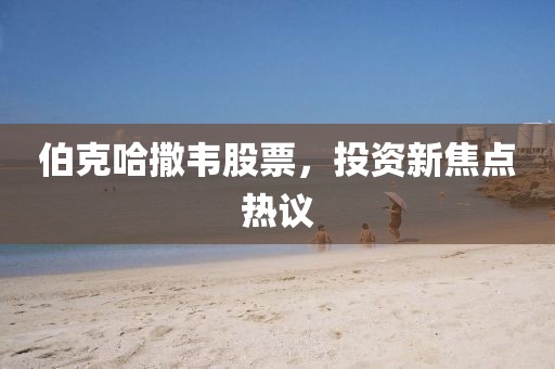伯克哈撒韦股票，投资新焦点热议