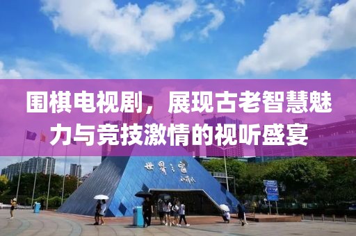 围棋电视剧，展现古老智慧魅力与竞技激情的视听盛宴