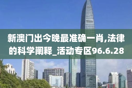 新澳门出今晚最准确一肖,法律的科学阐释_活动专区96.6.28