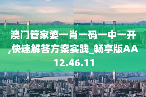 澳门管家婆一肖一码一中一开,快速解答方案实践_畅享版AA12.46.11