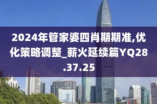 2024年管家婆四肖期期准,优化策略调整_薪火延续篇YQ28.37.25