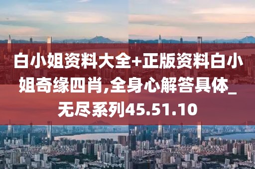 白小姐资料大全+正版资料白小姐奇缘四肖,全身心解答具体_无尽系列45.51.10