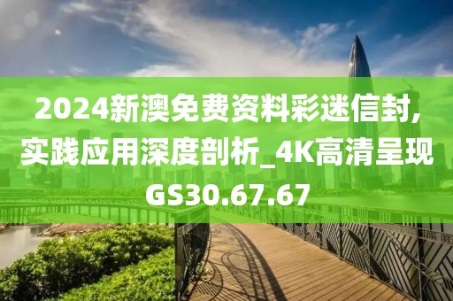 2024新澳免费资料彩迷信封,实践应用深度剖析_4K高清呈现GS30.67.67