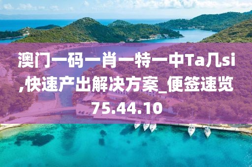 澳门一码一肖一特一中Ta几si,快速产出解决方案_便签速览75.44.10