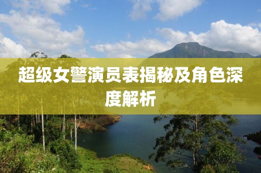 超级女警演员表揭秘及角色深度解析