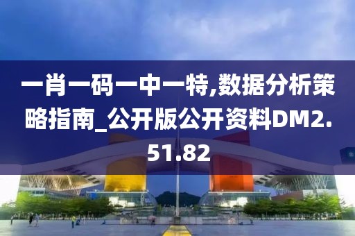 一肖一码一中一特,数据分析策略指南_公开版公开资料DM2.51.82