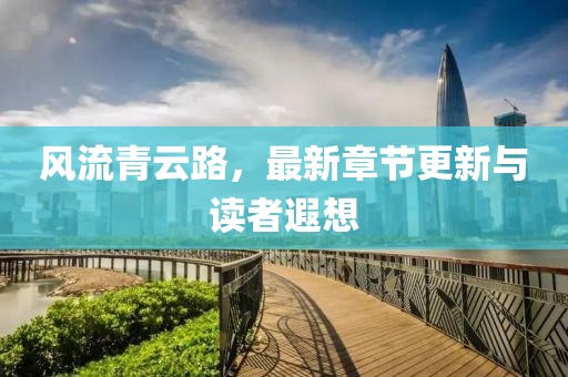 风流青云路，最新章节更新与读者遐想