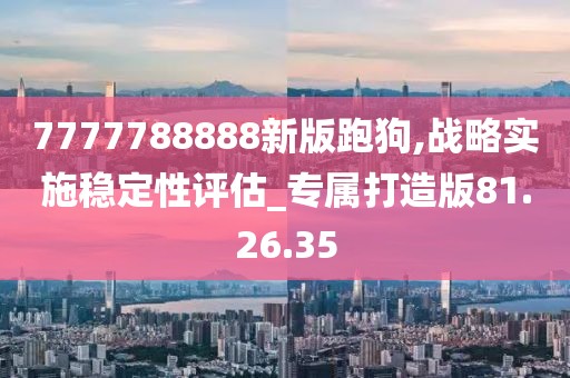 7777788888新版跑狗,战略实施稳定性评估_专属打造版81.26.35