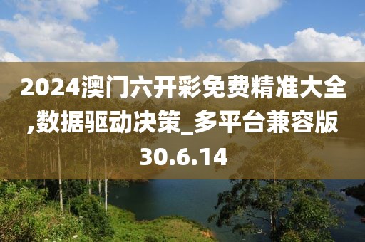 2024澳门六开彩免费精准大全,数据驱动决策_多平台兼容版30.6.14