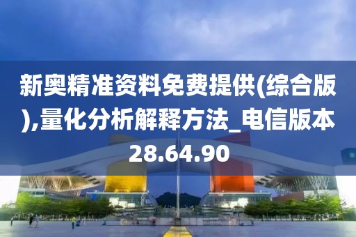 新奥精准资料免费提供(综合版),量化分析解释方法_电信版本28.64.90