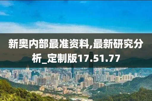 新奥内部最准资料,最新研究分析_定制版17.51.77