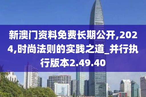 新澳门资料免费长期公开,2024,时尚法则的实践之道_并行执行版本2.49.40