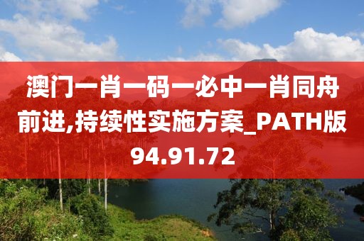 澳门一肖一码一必中一肖同舟前进,持续性实施方案_PATH版94.91.72