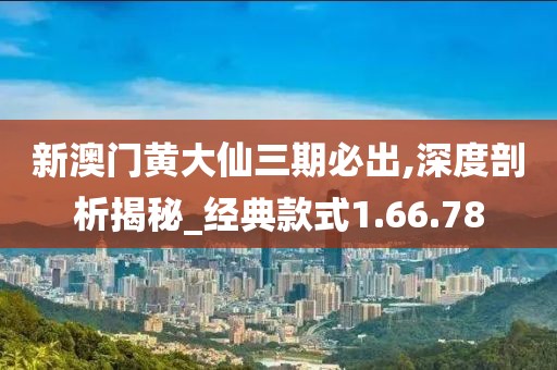 新澳门黄大仙三期必出,深度剖析揭秘_经典款式1.66.78