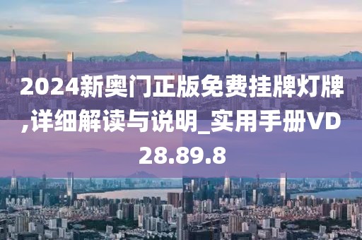 2024新奥门正版免费挂牌灯牌,详细解读与说明_实用手册VD28.89.8