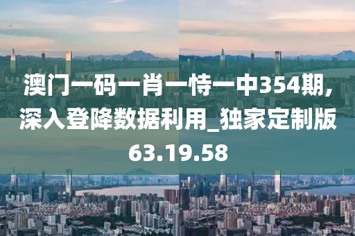 澳门一码一肖一恃一中354期,深入登降数据利用_独家定制版63.19.58