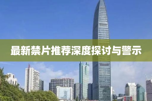 最新禁片推荐深度探讨与警示