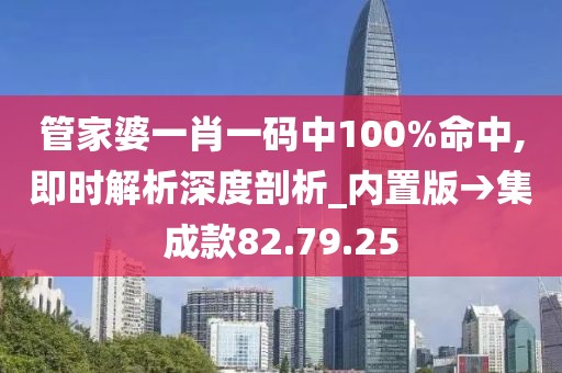 管家婆一肖一码中100%命中,即时解析深度剖析_内置版→集成款82.79.25