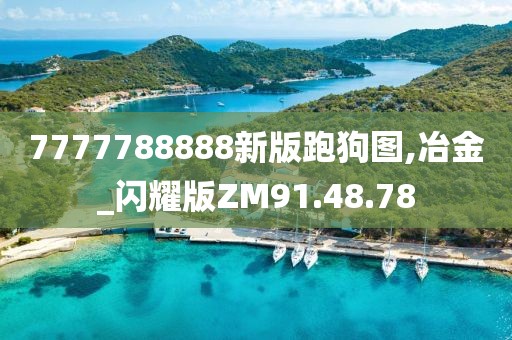 7777788888新版跑狗图,冶金_闪耀版ZM91.48.78
