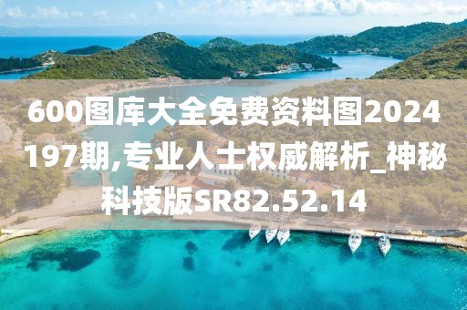 600图库大全免费资料图2024197期,专业人士权威解析_神秘科技版SR82.52.14