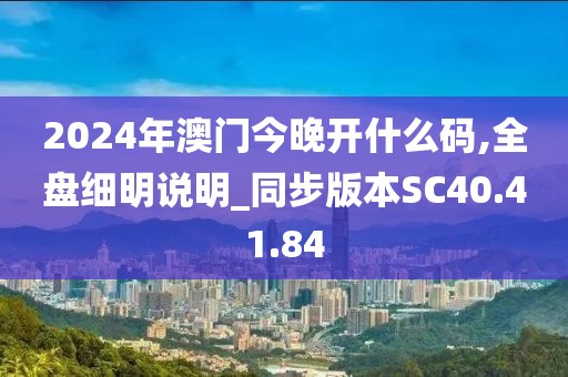 2024年澳门今晚开什么码,全盘细明说明_同步版本SC40.41.84