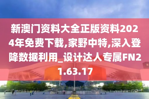 新澳门资料大全正版资料2024年免费下载,家野中特,深入登降数据利用_设计达人专属FN21.63.17