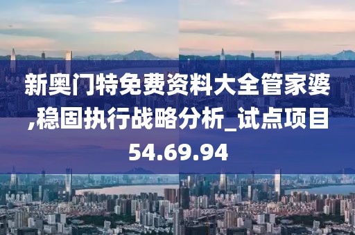 新奥门特免费资料大全管家婆,稳固执行战略分析_试点项目54.69.94