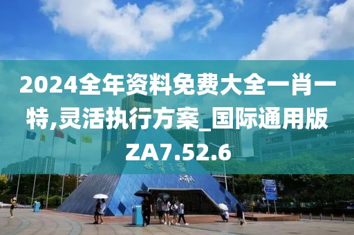 2024全年资料免费大全一肖一特,灵活执行方案_国际通用版ZA7.52.6