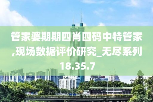 管家婆期期四肖四码中特管家,现场数据评价研究_无尽系列18.35.7