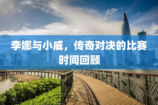 李娜与小威，传奇对决的比赛时间回顾