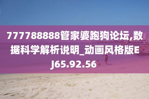 777788888管家婆跑狗论坛,数据科学解析说明_动画风格版EJ65.92.56