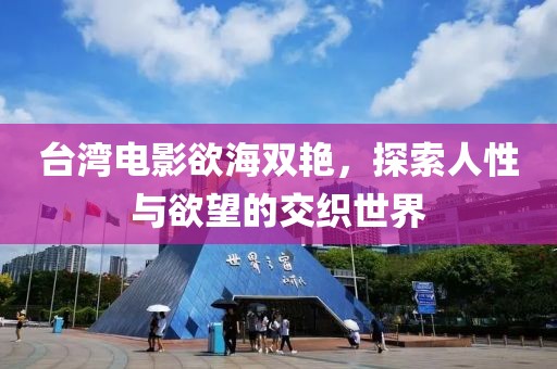 台湾电影欲海双艳，探索人性与欲望的交织世界
