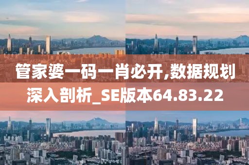 管家婆一码一肖必开,数据规划深入剖析_SE版本64.83.22