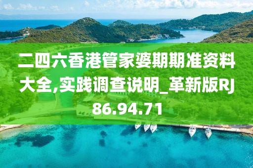 二四六香港管家婆期期准资料大全,实践调查说明_革新版RJ86.94.71