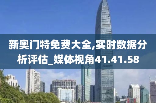 新奥门特免费大全,实时数据分析评估_媒体视角41.41.58