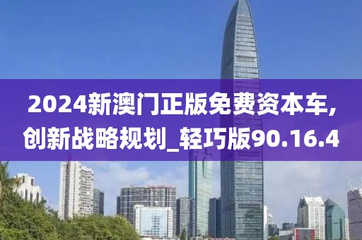 2024新澳门正版免费资本车,创新战略规划_轻巧版90.16.40