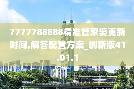 7777788888精准管家婆更新时间,解答配置方案_创新版41.01.1