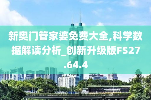 新奥门管家婆免费大全,科学数据解读分析_创新升级版FS27.64.4