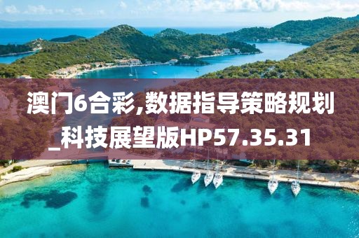 澳门6合彩,数据指导策略规划_科技展望版HP57.35.31