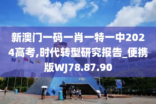 新澳门一码一肖一特一中2024高考,时代转型研究报告_便携版WJ78.87.90