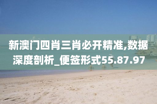 新澳门四肖三肖必开精准,数据深度剖析_便签形式55.87.97