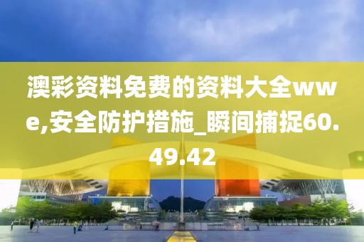 澳彩资料免费的资料大全wwe,安全防护措施_瞬间捕捉60.49.42