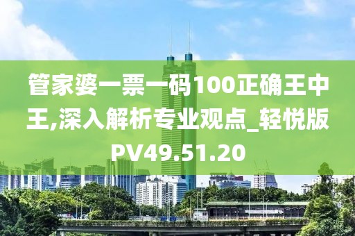 管家婆一票一码100正确王中王,深入解析专业观点_轻悦版PV49.51.20